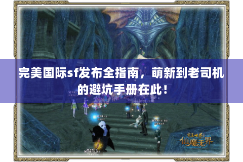 完美国际sf发布全指南，萌新到老司机的避坑手册在此！