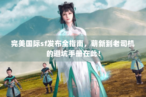完美国际sf发布全指南，萌新到老司机的避坑手册在此！