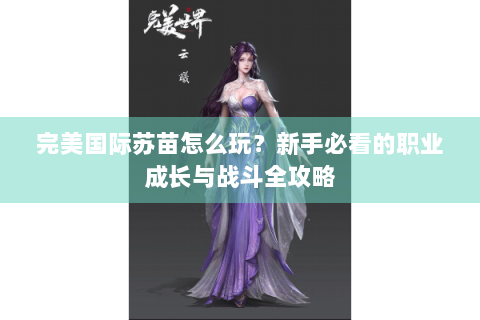 完美国际苏苗怎么玩？新手必看的职业成长与战斗全攻略