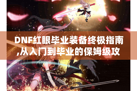 DNF红眼毕业装备终极指南,从入门到毕业的保姆级攻略