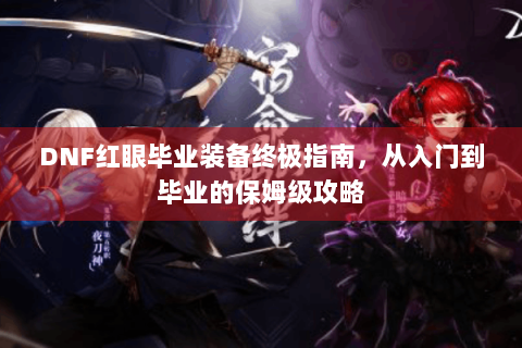 DNF红眼毕业装备终极指南，从入门到毕业的保姆级攻略