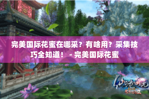 完美国际花蜜在哪采？有啥用？采集技巧全知道！ - 完美国际花蜜