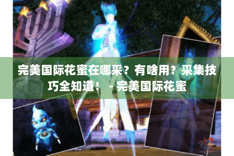 完美国际花蜜在哪采？有啥用？采集技巧全知道！ - 完美国际花蜜