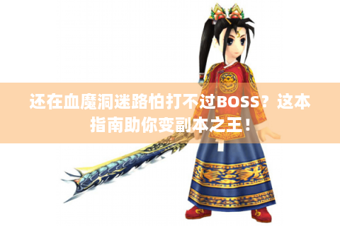 还在血魔洞迷路怕打不过BOSS？这本指南助你变副本之王！