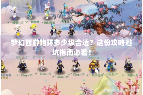 梦幻西游跑环多少级合适？这份攻略避坑指南必看！