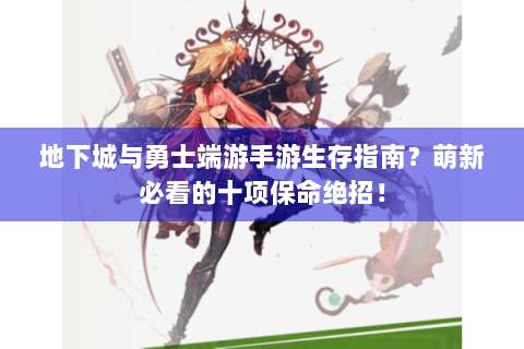 地下城与勇士端游手游生存指南？萌新必看的十项保命绝招！
