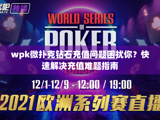wpk微扑克钻石充值问题困扰你？快速解决充值难题指南