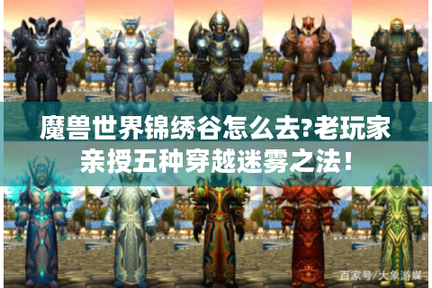 魔兽世界锦绣谷怎么去?老玩家亲授五种穿越迷雾之法！