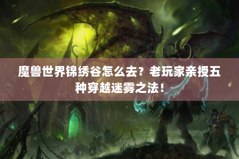 魔兽世界锦绣谷怎么去？老玩家亲授五种穿越迷雾之法！