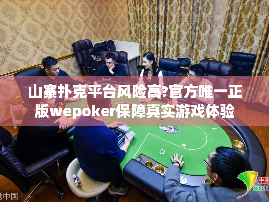 山寨扑克平台风险高?官方唯一正版wepoker保障真实游戏体验