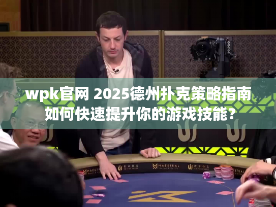 wpk官网 2025德州扑克策略指南 如何快速提升你的游戏技能？