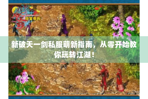 新破天一剑私服萌新指南，从零开始教你玩转江湖！