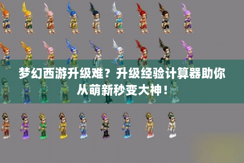 梦幻西游升级难？升级经验计算器助你从萌新秒变大神！