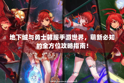 地下城与勇士韩服手游世界，萌新必知的全方位攻略指南！