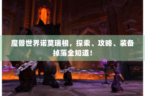 魔兽世界诺莫瑞根，探索、攻略、装备掉落全知道！