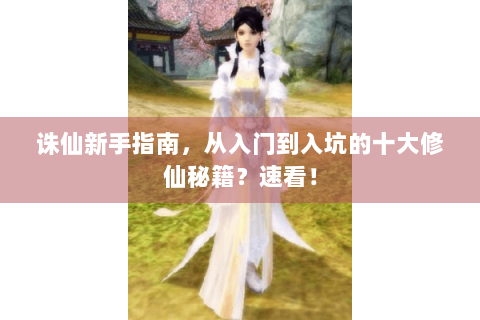 诛仙新手指南，从入门到入坑的十大修仙秘籍？速看！