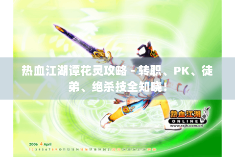 热血江湖谭花灵攻略 - 转职、PK、徒弟、绝杀技全知晓！