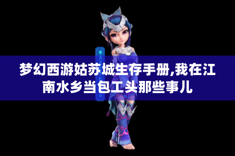 梦幻西游姑苏城生存手册,我在江南水乡当包工头那些事儿