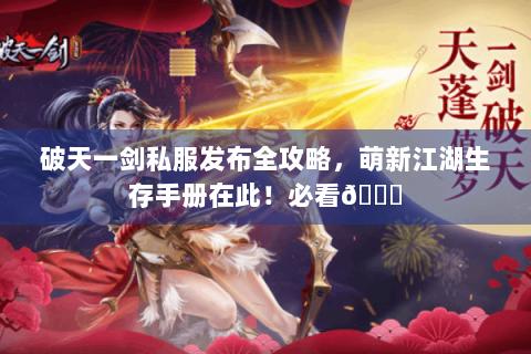 破天一剑私服发布全攻略，萌新江湖生存手册在此！必看😜