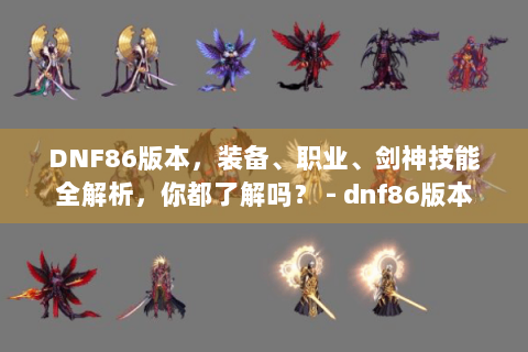 DNF86版本，装备、职业、剑神技能全解析，你都了解吗？ - dnf86版本