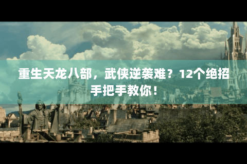 重生天龙八部，武侠逆袭难？12个绝招手把手教你！