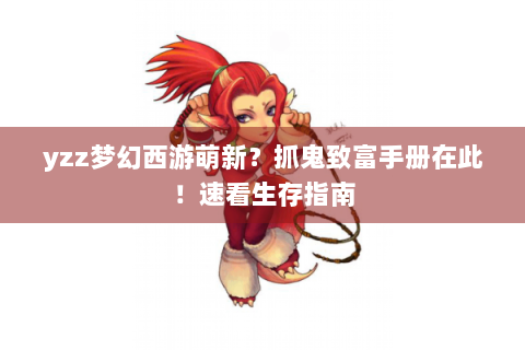 yzz梦幻西游萌新？抓鬼致富手册在此！速看生存指南
