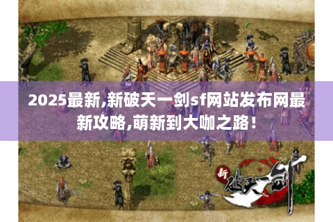 2025最新,新破天一剑sf网站发布网最新攻略,萌新到大咖之路！