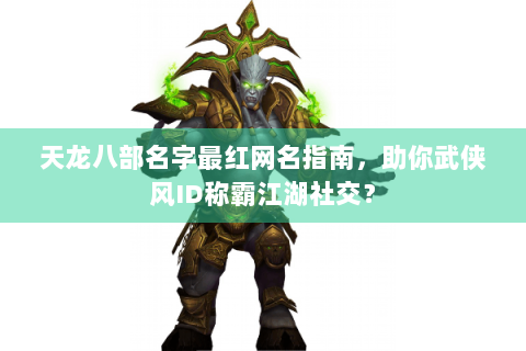 天龙八部名字最红网名指南，助你武侠风ID称霸江湖社交？
