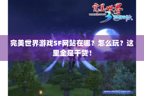 完美世界游戏SF网站在哪？怎么玩？这里全是干货！
