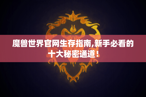 魔兽世界官网生存指南,新手必看的十大秘密通道！