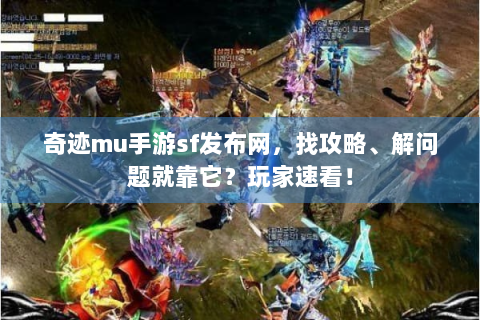 奇迹mu手游sf发布网，找攻略、解问题就靠它？玩家速看！