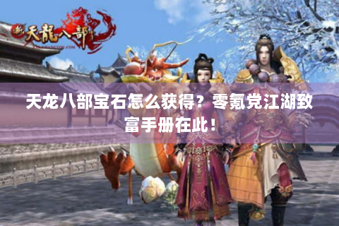 天龙八部宝石怎么获得？零氪党江湖致富手册在此！