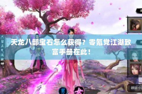 天龙八部宝石怎么获得？零氪党江湖致富手册在此！