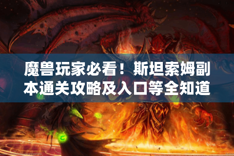 魔兽玩家必看！斯坦索姆副本通关攻略及入口等全知道-分隔符-魔兽世界斯坦索姆
