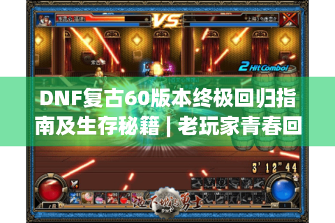 DNF复古60版本终极回归指南及生存秘籍 | 老玩家青春回忆?来了解！