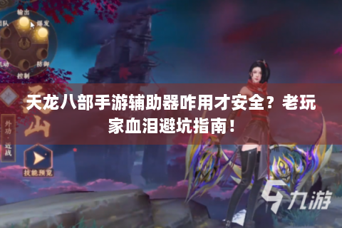 天龙八部手游辅助器咋用才安全？老玩家血泪避坑指南！