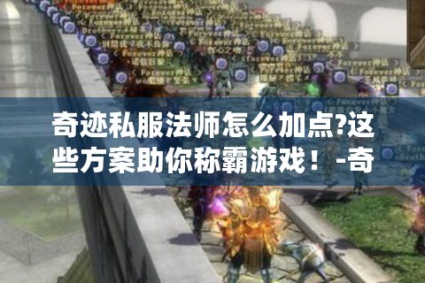 奇迹私服法师怎么加点?这些方案助你称霸游戏！-奇迹私服；法师；加点