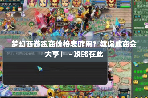 梦幻西游跑商价格表咋用？教你成商会大亨！ - 攻略在此
