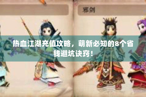 热血江湖充值攻略，萌新必知的8个省钱避坑诀窍！