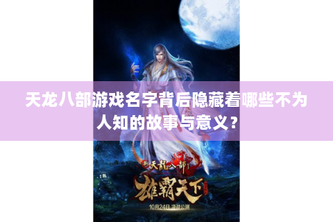 天龙八部游戏名字背后隐藏着哪些不为人知的故事与意义？