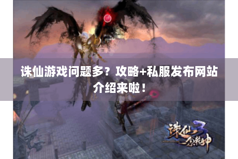 诛仙游戏问题多？攻略+私服发布网站介绍来啦！