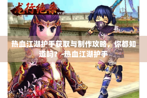 热血江湖护手获取与制作攻略，你都知道吗？-热血江湖护手