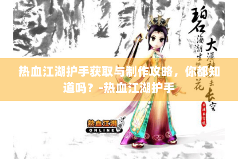 热血江湖护手获取与制作攻略，你都知道吗？-热血江湖护手