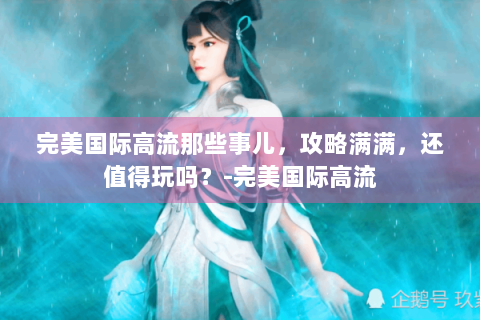完美国际高流那些事儿，攻略满满，还值得玩吗？-完美国际高流