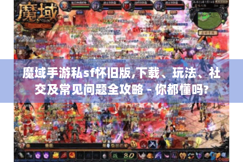 魔域手游私sf怀旧版,下载、玩法、社交及常见问题全攻略 - 你都懂吗?