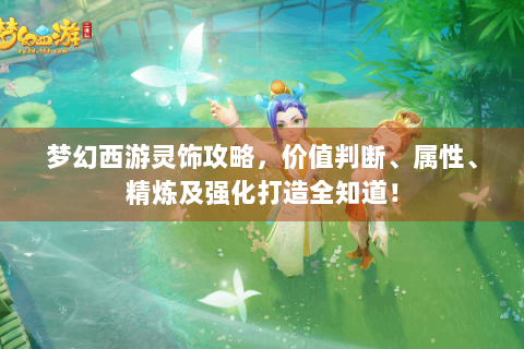 梦幻西游灵饰攻略，价值判断、属性、精炼及强化打造全知道！