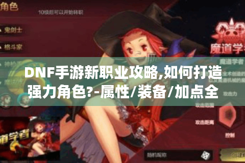 DNF手游新职业攻略,如何打造强力角色?-属性/装备/加点全解