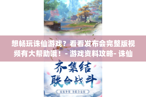 想畅玩诛仙游戏？看看发布会完整版视频有大帮助哦！- 游戏资料攻略- 诛仙发布会