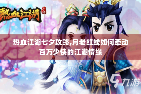 热血江湖七夕攻略,月老红线如何牵动百万少侠的江湖情缘