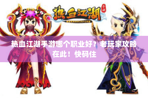 热血江湖手游哪个职业好？老玩家攻略在此！快码住